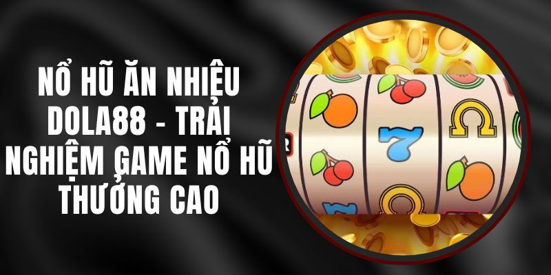 Nổ Hũ Ăn Nhiêu Dola88 - Trải Nghiệm Game Nổ Hũ Thưởng Cao