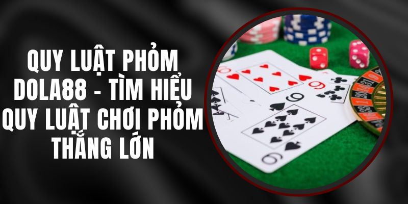 Quy Luật Phỏm Dola88 - Tìm Hiểu Quy Luật Chơi Phỏm Thắng Lớn