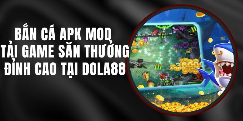 Bắn Cá Apk Mod DOLA88 – Tải Game Săn Thưởng Đỉnh Cao